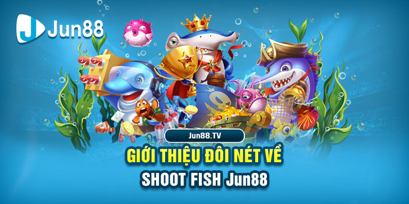 Shoot Fish Jun88 – Tựa Game Bắn Cá Đỉnh Cao, Thắng Lớn Dễ Dàng 1 Giới thiệu đôi nét về Shoot Fish Jun88