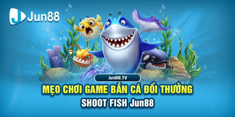Shoot Fish Jun88 – Tựa Game Bắn Cá Đỉnh Cao, Thắng Lớn Dễ Dàng 3 Mẹo chơi game bắn cá đổi thưởng Shoot Fish Jun88