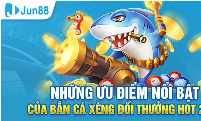 Bắn Cá Xèng Đổi Thưởng – Trò Chơi Giải Trí Kiếm Tiền Thật 2 Những ưu điểm nổi bật khi tham gia chơi bắn cá xèng tại Jun88